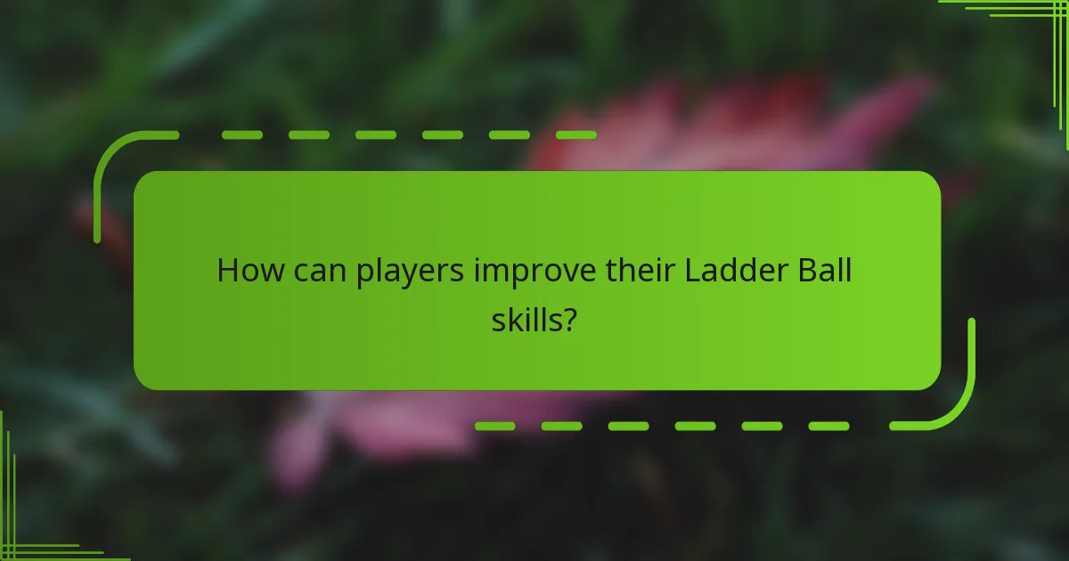 How can players improve their Ladder Ball skills?