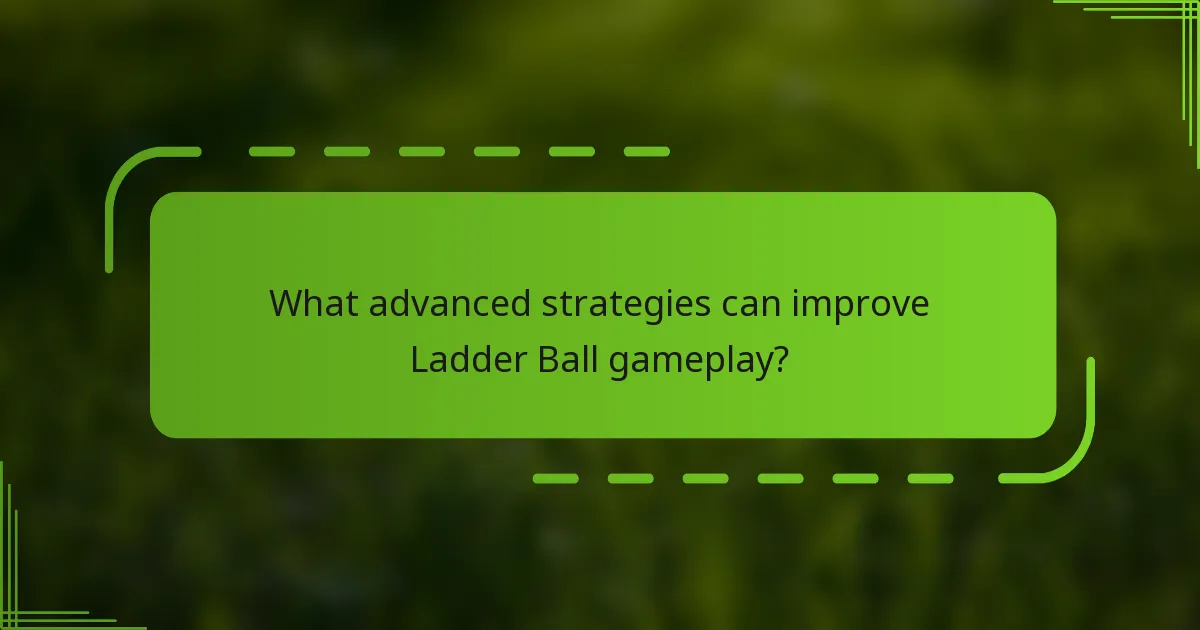What advanced strategies can improve Ladder Ball gameplay?