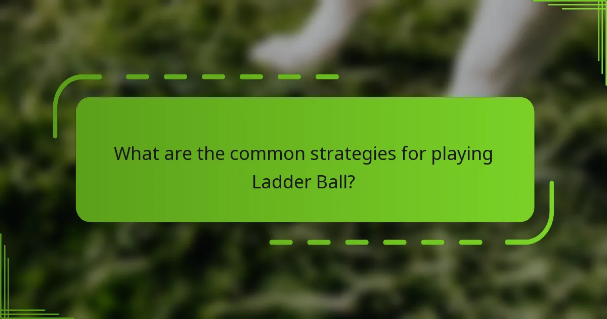 What are the common strategies for playing Ladder Ball?