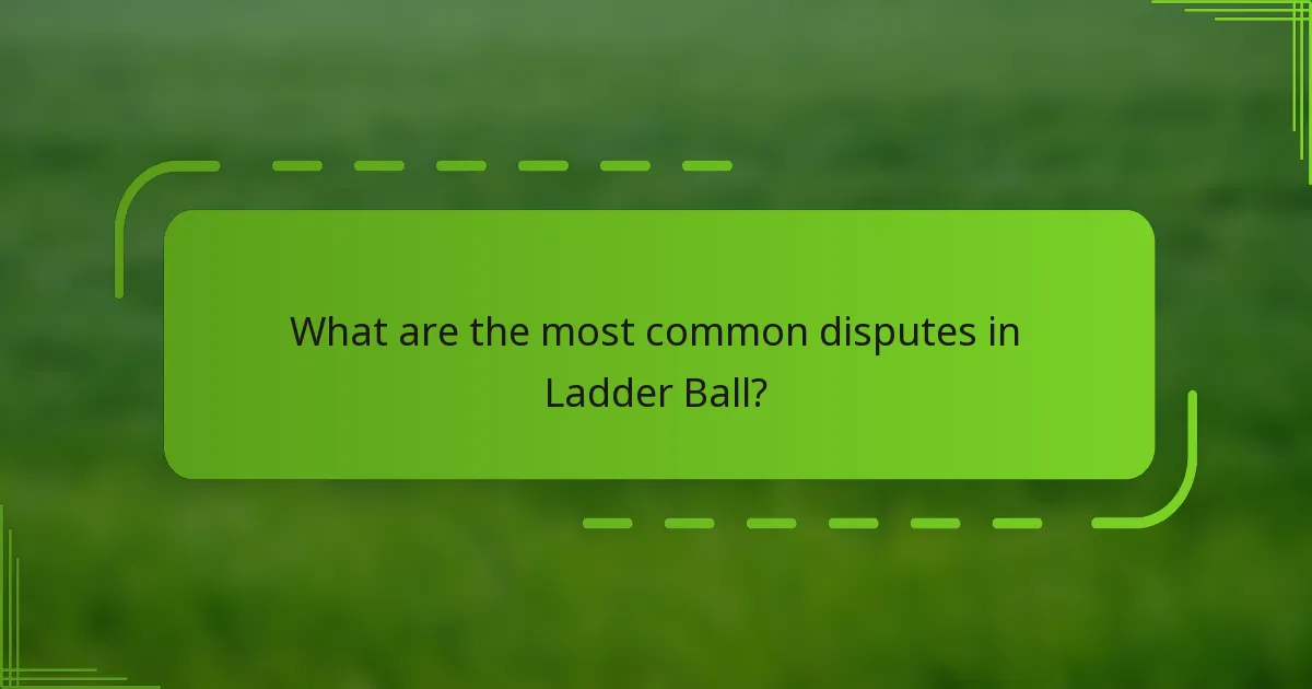 What are the most common disputes in Ladder Ball?